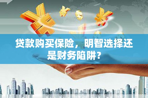 乌什贷款购买保险，明智选择还是财务陷阱？