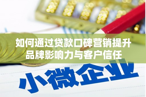 乌什如何通过贷款口碑营销提升品牌影响力与客户信任