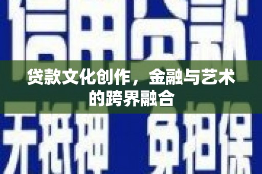 乌什贷款文化创作，金融与艺术的跨界融合