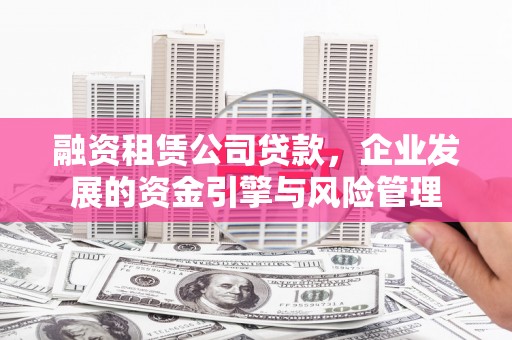 乌什融资租赁公司贷款，企业发展的资金引擎与风险管理