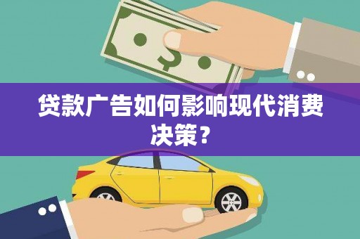 乌什贷款广告如何影响现代消费决策？