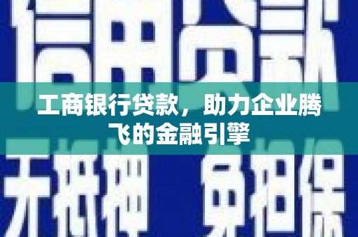 乌什工商银行贷款，助力企业腾飞的金融引擎
