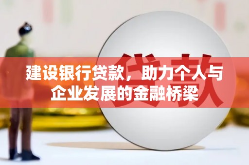 乌什建设银行贷款，助力个人与企业发展的金融桥梁