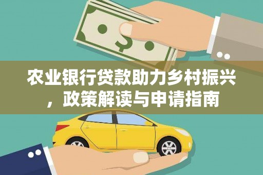 乌什农业银行贷款助力乡村振兴，政策解读与申请指南