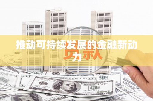 乌什推动可持续发展的金融新动力