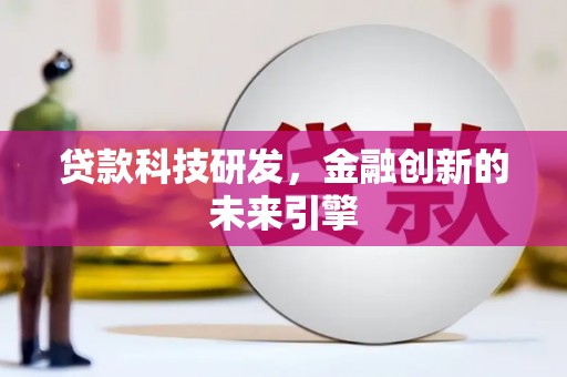 乌什贷款科技研发，金融创新的未来引擎