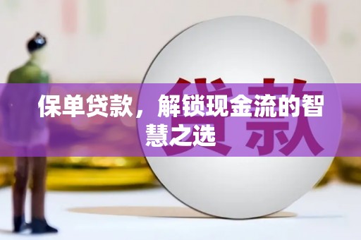 乌什保单贷款，解锁现金流的智慧之选