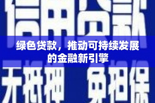 乌什绿色贷款，推动可持续发展的金融新引擎