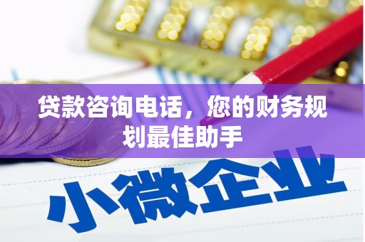 乌什贷款咨询电话，您的财务规划最佳助手