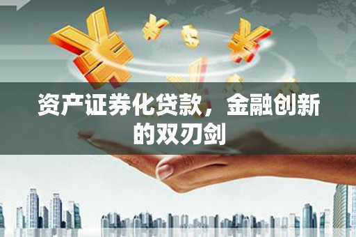 乌什资产证券化贷款，金融创新的双刃剑