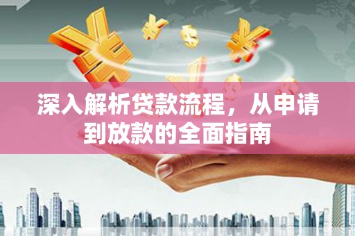 乌什深入解析贷款流程，从申请到放款的全面指南
