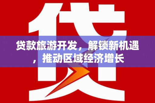 乌什贷款旅游开发，解锁新机遇，推动区域经济增长