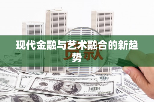 乌什现代金融与艺术融合的新趋势