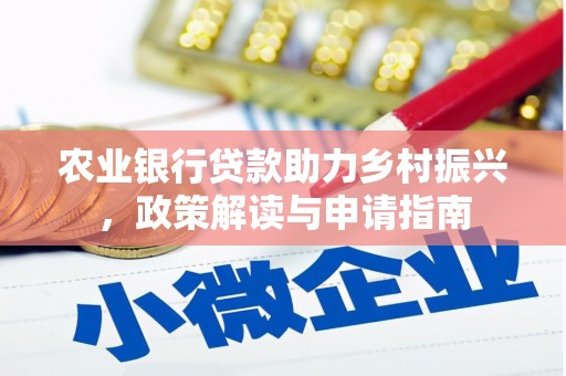 乌什农业银行贷款助力乡村振兴，政策解读与申请指南