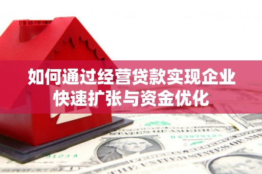 乌什如何通过经营贷款实现企业快速扩张与资金优化