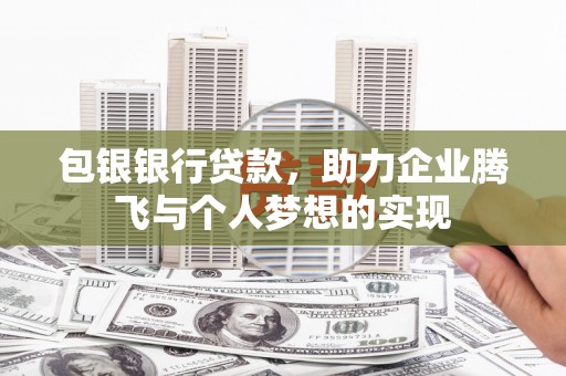 乌什包银银行贷款，助力企业腾飞与个人梦想的实现