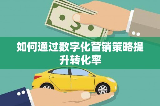 乌什如何通过数字化营销策略提升转化率