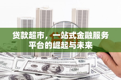 乌什贷款超市，一站式金融服务平台的崛起与未来