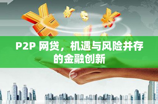 乌什P2P 网贷，机遇与风险并存的金融创新