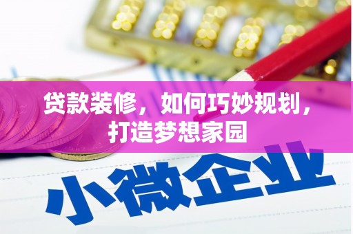 乌什贷款装修，如何巧妙规划，打造梦想家园