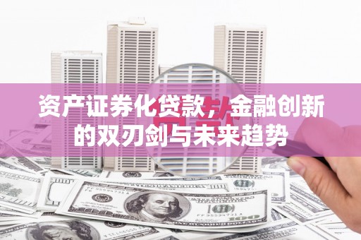 乌什资产证券化贷款，金融创新的双刃剑与未来趋势