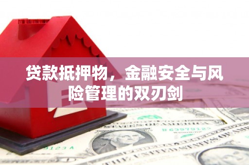 乌什贷款抵押物，金融安全与风险管理的双刃剑