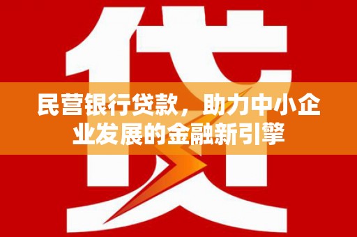 乌什民营银行贷款，助力中小企业发展的金融新引擎