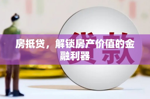 乌什房抵贷，解锁房产价值的金融利器