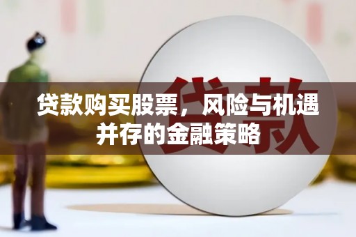 乌什贷款购买股票，风险与机遇并存的金融策略