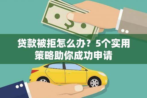 乌什贷款被拒怎么办？5个实用策略助你成功申请