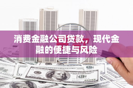乌什消费金融公司贷款，现代金融的便捷与风险