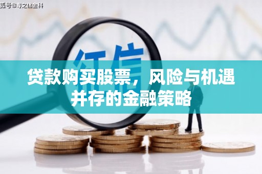 乌什贷款购买股票，风险与机遇并存的金融策略