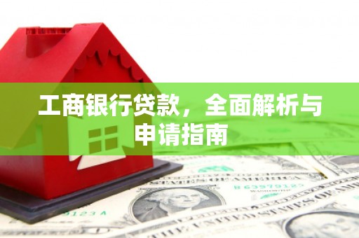 乌什工商银行贷款，全面解析与申请指南