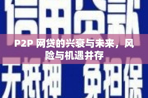乌什P2P 网贷的兴衰与未来，风险与机遇并存