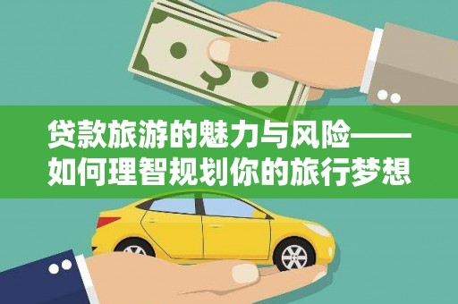 乌什贷款旅游的魅力与风险——如何理智规划你的旅行梦想
