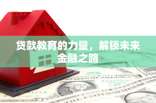 乌什贷款教育的力量，解锁未来金融之路