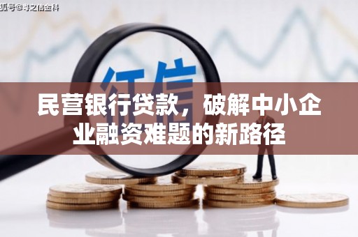 乌什民营银行贷款，破解中小企业融资难题的新路径