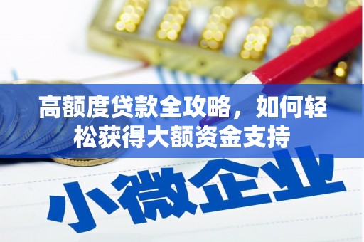 乌什高额度贷款全攻略，如何轻松获得大额资金支持
