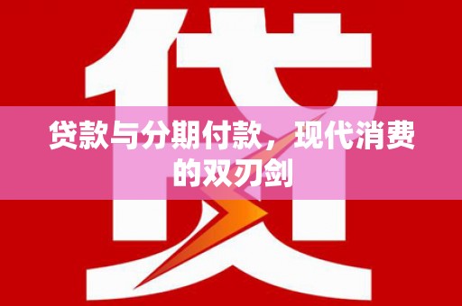 乌什贷款与分期付款，现代消费的双刃剑