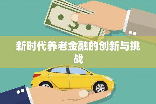 乌什新时代养老金融的创新与挑战