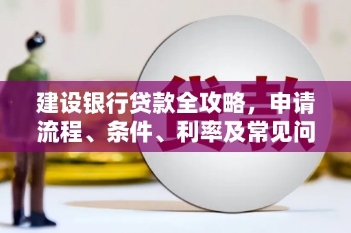 乌什建设银行贷款全攻略，申请流程、条件、利率及常见问题解答