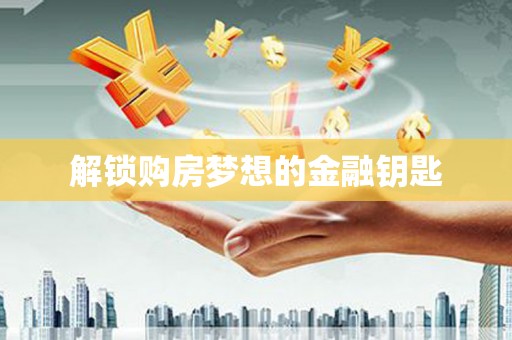 乌什解锁购房梦想的金融钥匙