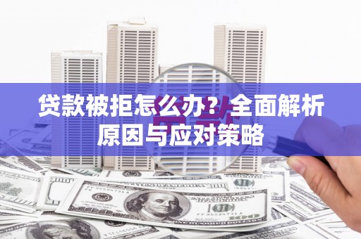乌什贷款被拒怎么办？全面解析原因与应对策略