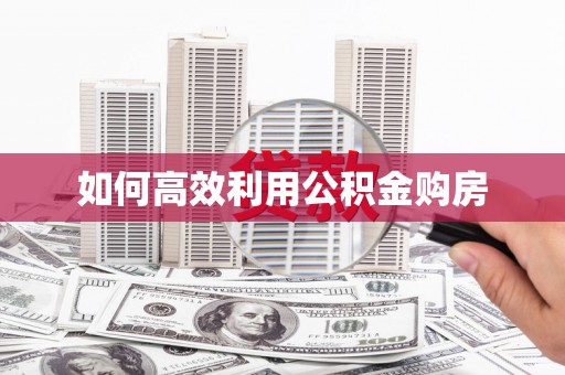 乌什如何高效利用公积金购房