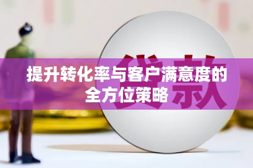 乌什提升转化率与客户满意度的全方位策略