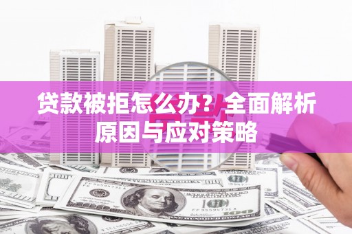 乌什贷款被拒怎么办？全面解析原因与应对策略