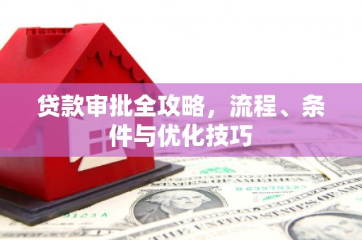 乌什贷款审批全攻略，流程、条件与优化技巧