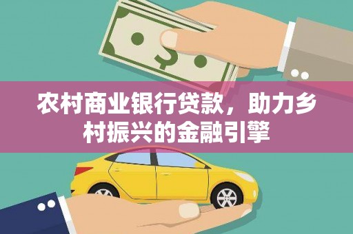 乌什农村商业银行贷款，助力乡村振兴的金融引擎