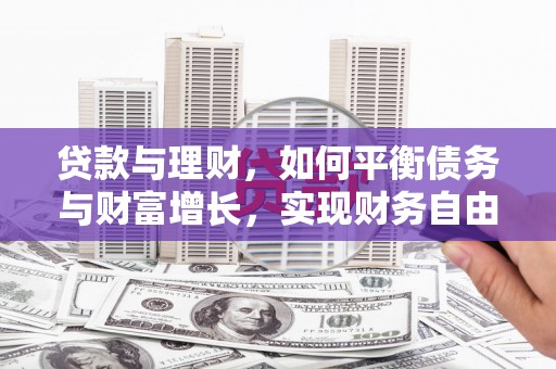 乌什贷款与理财，如何平衡债务与财富增长，实现财务自由