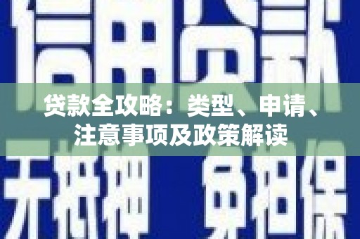乌什贷款全攻略：类型、申请、注意事项及政策解读